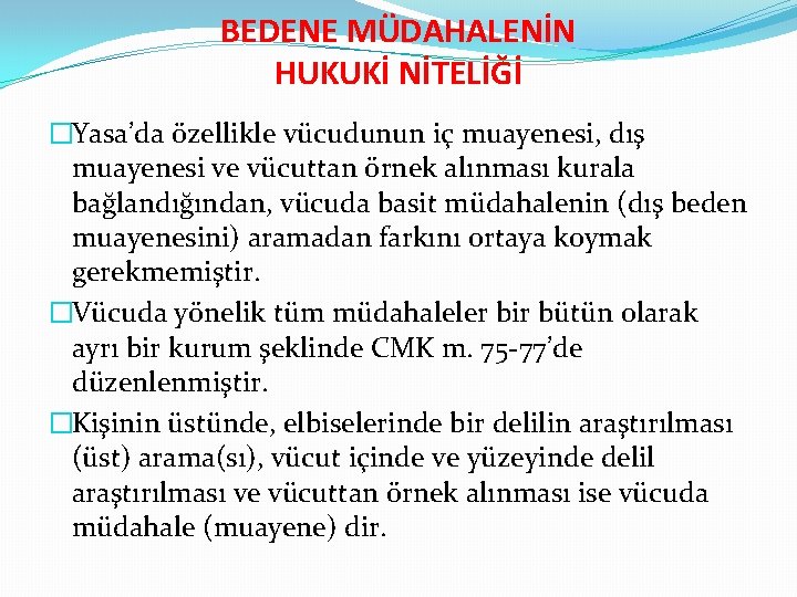 BEDENE MÜDAHALENİN HUKUKİ NİTELİĞİ �Yasa’da özellikle vücudunun iç muayenesi, dış muayenesi ve vücuttan örnek