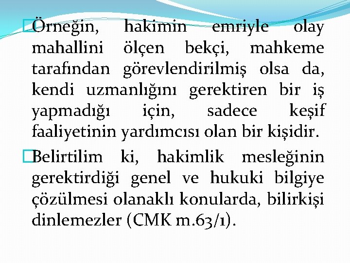 �Örneğin, hakimin emriyle olay mahallini ölçen bekçi, mahkeme tarafından görevlendirilmiş olsa da, kendi uzmanlığını