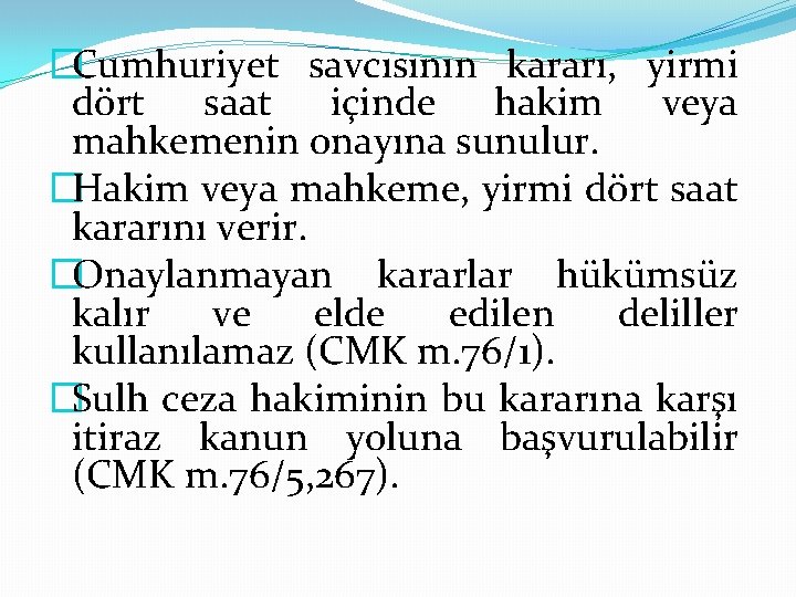 �Cumhuriyet savcısının kararı, yirmi dört saat içinde hakim veya mahkemenin onayına sunulur. �Hakim veya