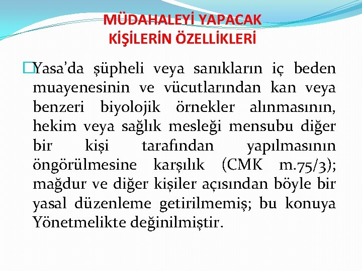 MÜDAHALEYİ YAPACAK KİŞİLERİN ÖZELLİKLERİ �Yasa’da şüpheli veya sanıkların iç beden muayenesinin ve vücutlarından kan