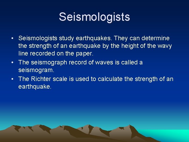 Seismologists • Seismologists study earthquakes. They can determine the strength of an earthquake by