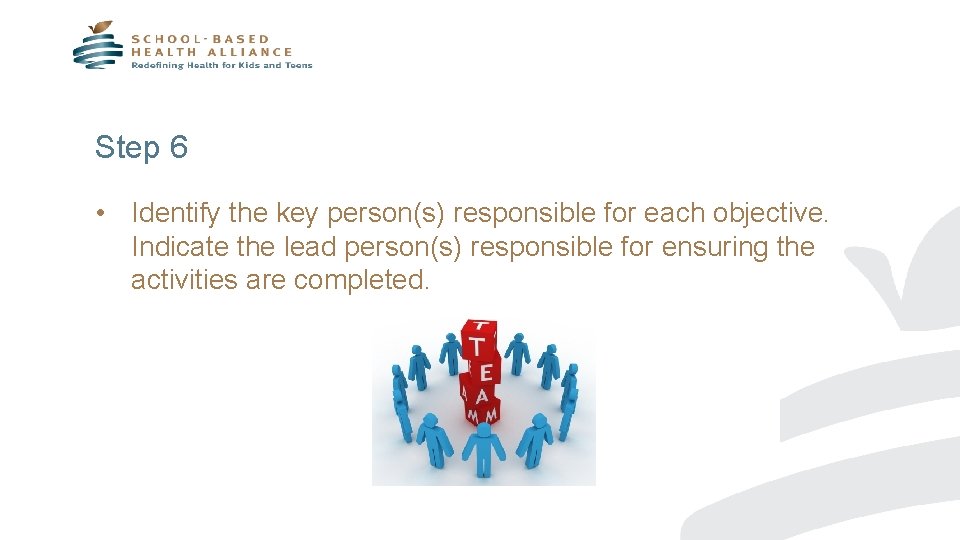 Step 6 • Identify the key person(s) responsible for each objective. Indicate the lead