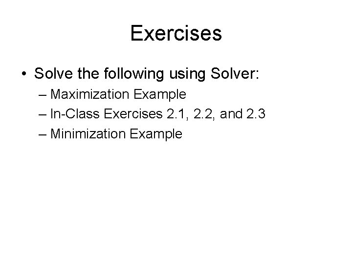 Exercises • Solve the following using Solver: – Maximization Example – In-Class Exercises 2.