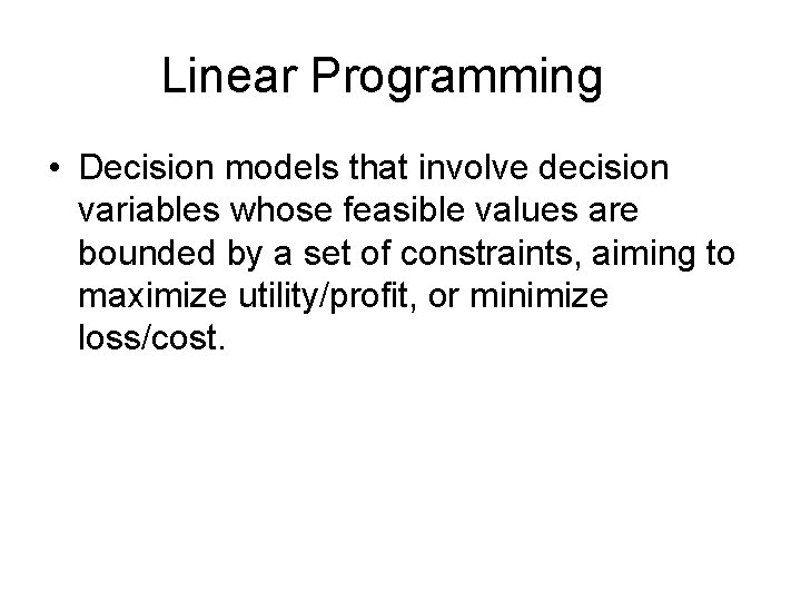 Linear Programming • Decision models that involve decision variables whose feasible values are bounded