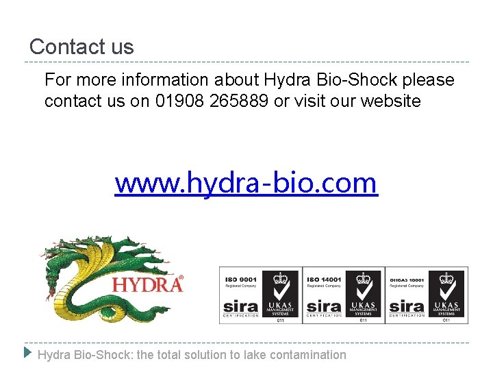 Contact us For more information about Hydra Bio-Shock please contact us on 01908 265889