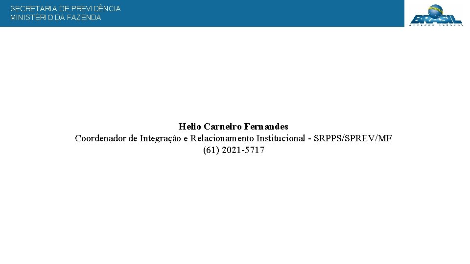 SECRETARIA DE PREVIDÊNCIA MINISTÉRIO DA FAZENDA Muito Obrigado! Helio Carneiro Fernandes Coordenador de Integração