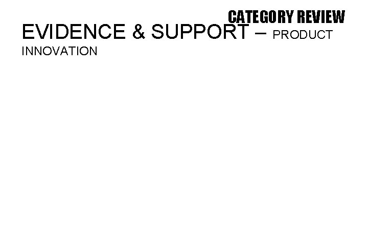 CATEGORY REVIEW EVIDENCE & SUPPORT – PRODUCT INNOVATION 
