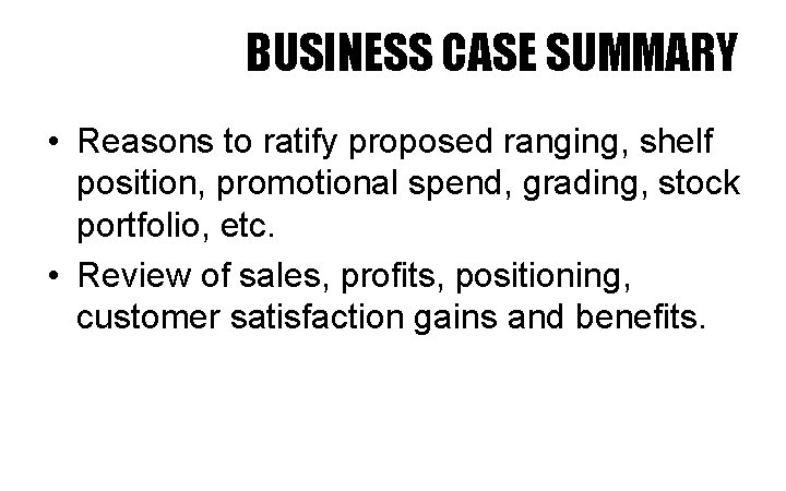 BUSINESS CASE SUMMARY • Reasons to ratify proposed ranging, shelf position, promotional spend, grading,