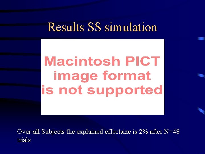 Results SS simulation Over-all Subjects the explained effectsize is 2% after N=48 trials 