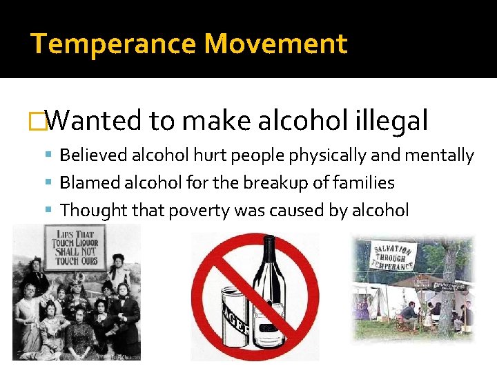 Temperance Movement �Wanted to make alcohol illegal Believed alcohol hurt people physically and mentally