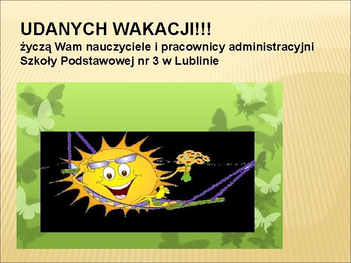 UDANYCH WAKACJI!!! życzą Wam nauczyciele i pracownicy administracyjni Szkoły Podstawowej nr 3 w Lublinie UDANYCH WAKACJI!!! życzą Wam nauczyciele i pracownicy administracyjni Szkoły Podstawowej nr 3 w Lublinie
