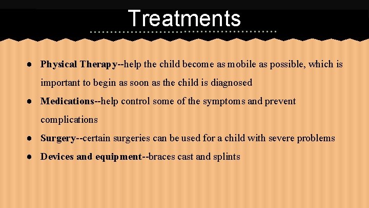 Treatments ● Physical Therapy--help the child become as mobile as possible, which is important