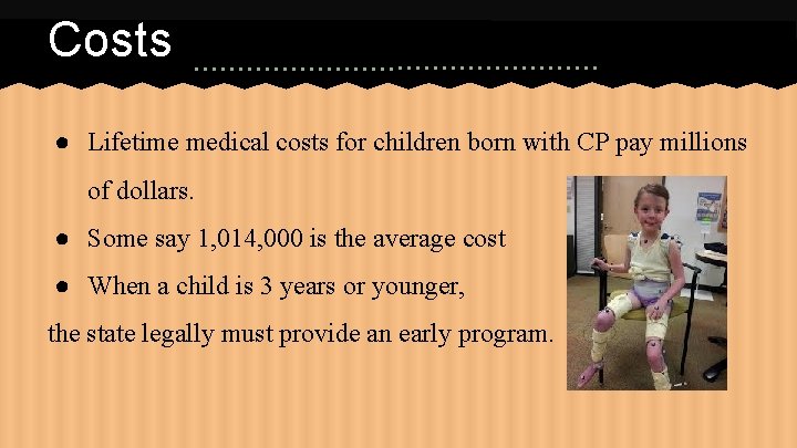 Costs ● Lifetime medical costs for children born with CP pay millions of dollars.