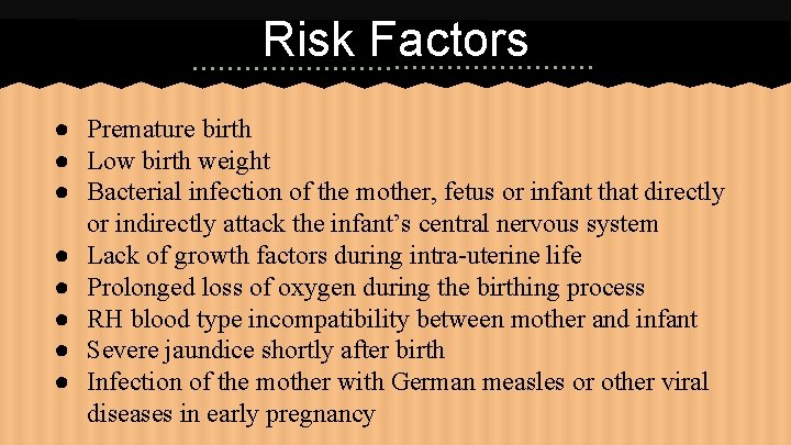 Risk Factors ● Premature birth ● Low birth weight ● Bacterial infection of the