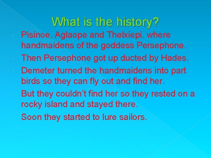 What is the history? Pisinoe, Aglaope and Thelxiepi. where handmaidens of the goddess Persephone.
