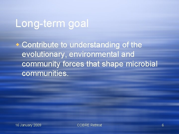 Long-term goal w Contribute to understanding of the evolutionary, environmental and community forces that