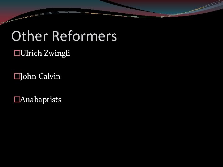Other Reformers �Ulrich Zwingli �John Calvin �Anabaptists 
