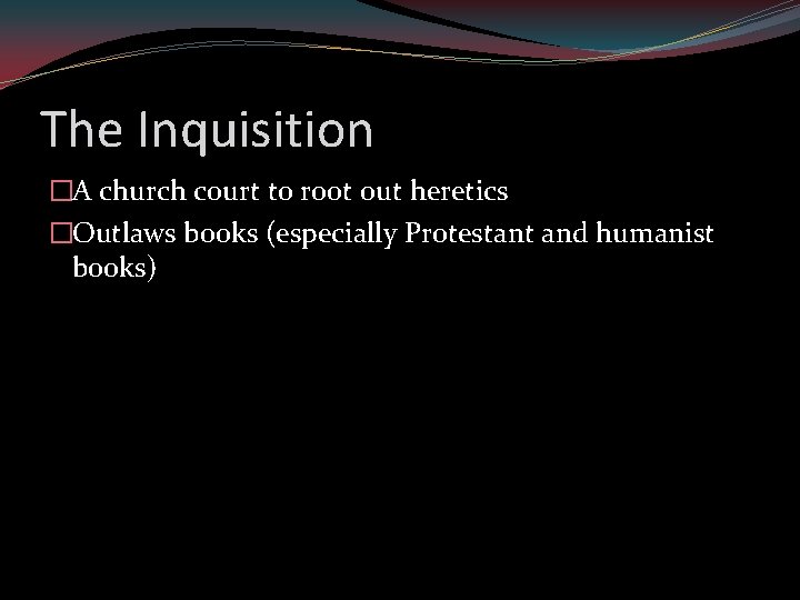 The Inquisition �A church court to root out heretics �Outlaws books (especially Protestant and