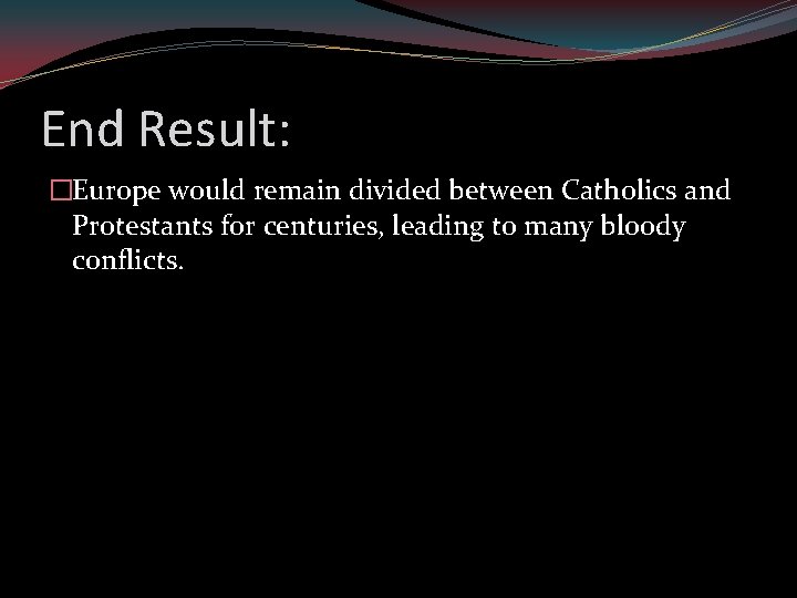 End Result: �Europe would remain divided between Catholics and Protestants for centuries, leading to