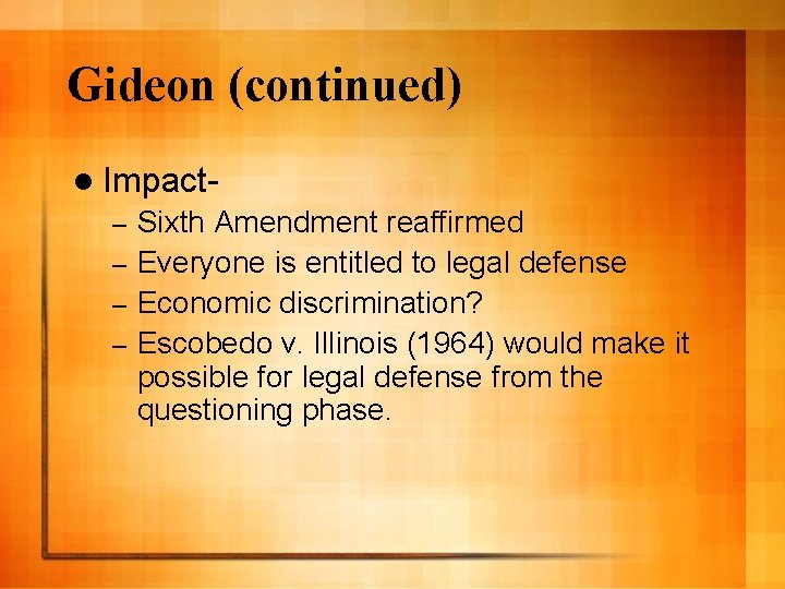 Gideon (continued) l Impact- Sixth Amendment reaffirmed – Everyone is entitled to legal defense