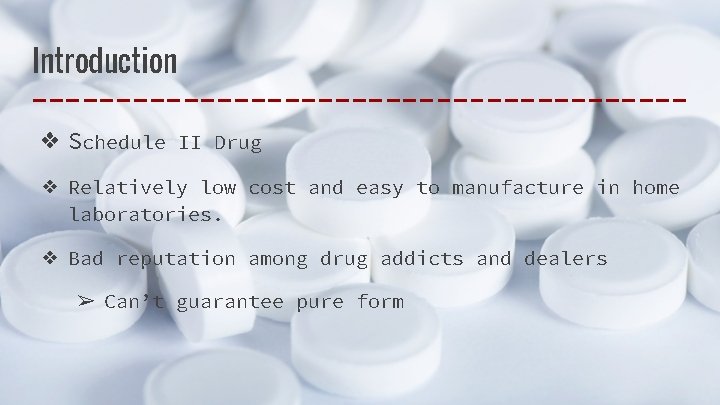 Introduction ❖ Schedule II Drug ❖ Relatively low cost and easy to manufacture in