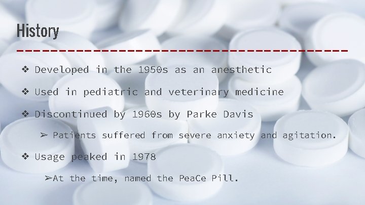 History ❖ Developed in the 1950 s as an anesthetic ❖ Used in pediatric