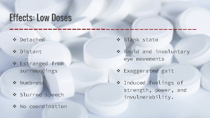 Effects: Low Doses ❖ Detached ❖ Blank state ❖ Distant ❖ Rapid and involuntary