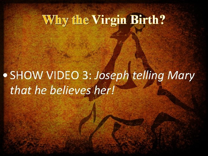 Why the Virgin Birth? • SHOW VIDEO 3: Joseph telling Mary that he believes