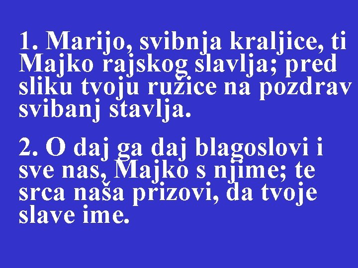 1. Marijo, svibnja kraljice, ti Majko rajskog slavlja; pred sliku tvoju ružice na pozdrav 1. Marijo, svibnja kraljice, ti Majko rajskog slavlja; pred sliku tvoju ružice na pozdrav