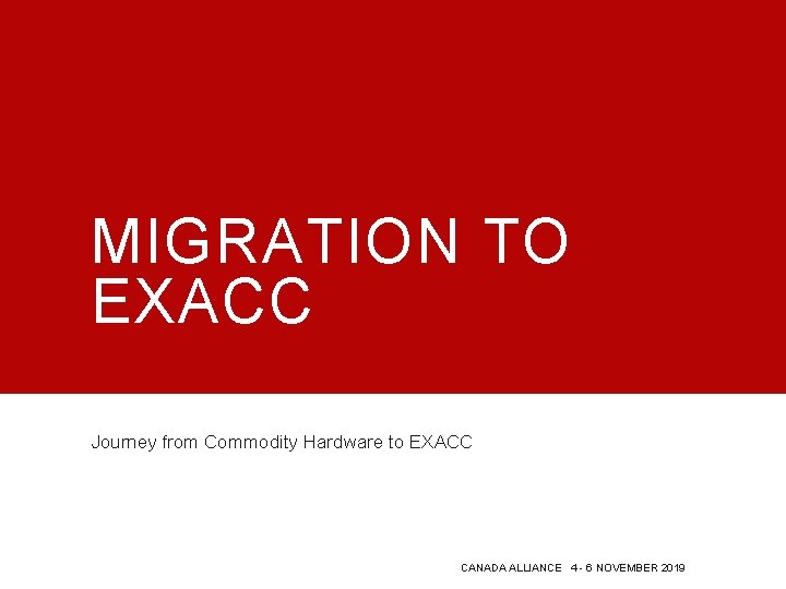 MIGRATION TO EXACC Journey from Commodity Hardware to EXACC CANADA ALLIANCE 4 - 6 MIGRATION TO EXACC Journey from Commodity Hardware to EXACC CANADA ALLIANCE 4 - 6