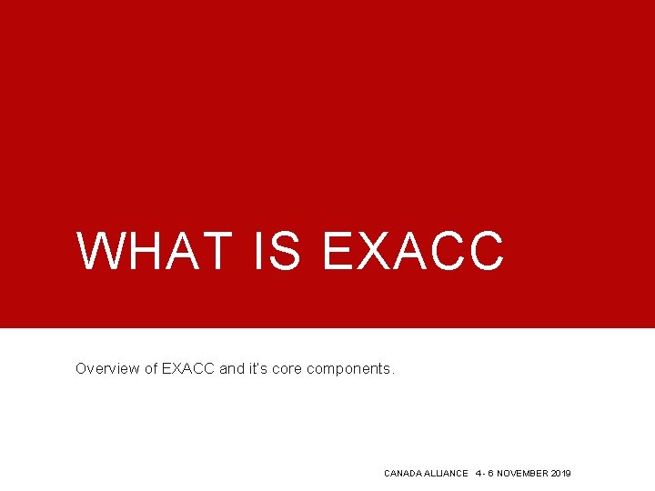 WHAT IS EXACC Overview of EXACC and it’s core components. CANADA ALLIANCE 4 -