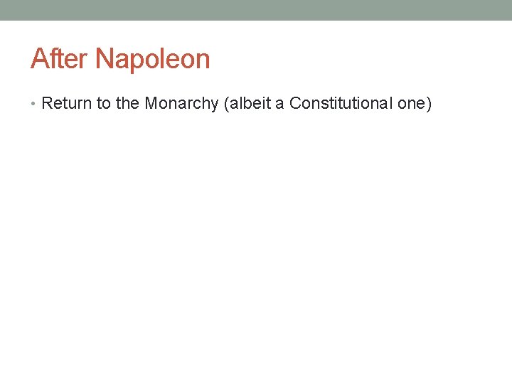 After Napoleon • Return to the Monarchy (albeit a Constitutional one) 