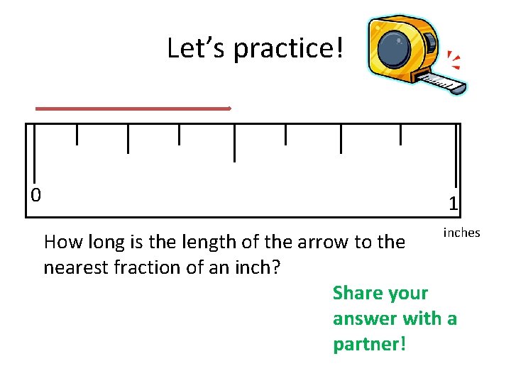 Let’s practice! 0 1 inches How long is the length of the arrow to