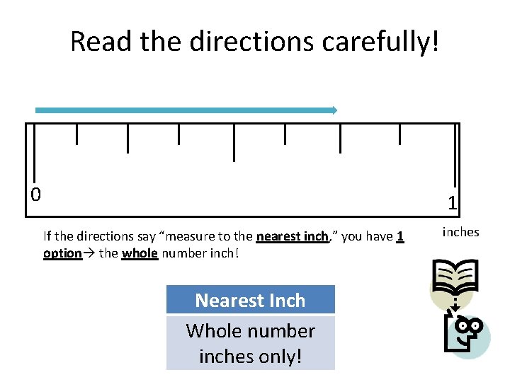 Read the directions carefully! 0 1 If the directions say “measure to the nearest