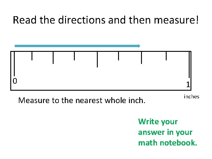 Read the directions and then measure! 0 1 Measure to the nearest whole inches