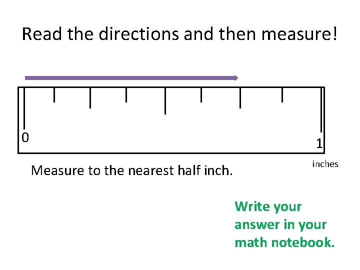 Read the directions and then measure! 0 1 Measure to the nearest half inches
