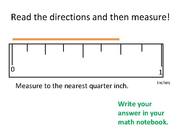 Read the directions and then measure! 0 1 Measure to the nearest quarter inches