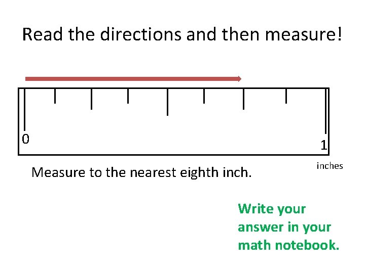 Read the directions and then measure! 0 1 Measure to the nearest eighth inches