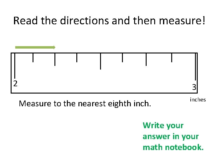 Read the directions and then measure! 2 3 Measure to the nearest eighth inches