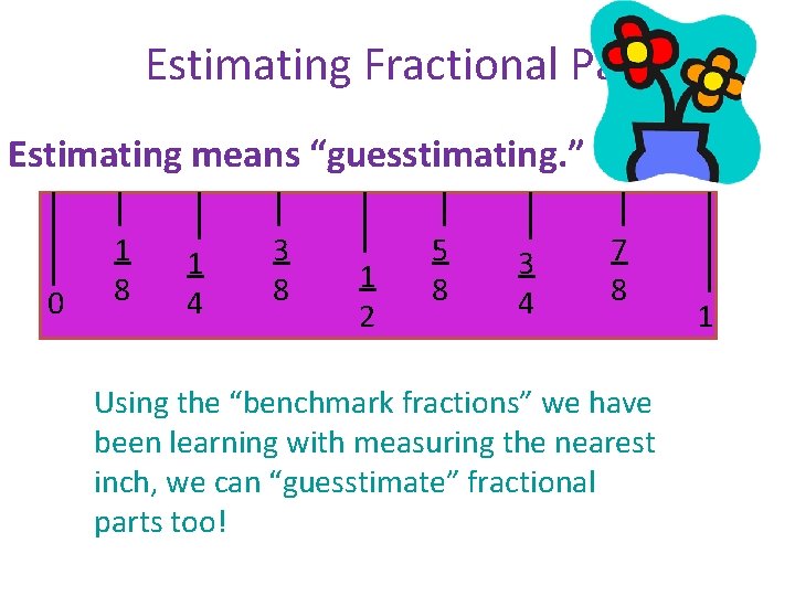 Estimating Fractional Parts Estimating means “guesstimating. ” 0 1 8 1 4 3 8