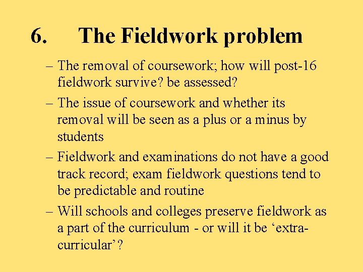 6. The Fieldwork problem – The removal of coursework; how will post-16 fieldwork survive? 6. The Fieldwork problem – The removal of coursework; how will post-16 fieldwork survive?