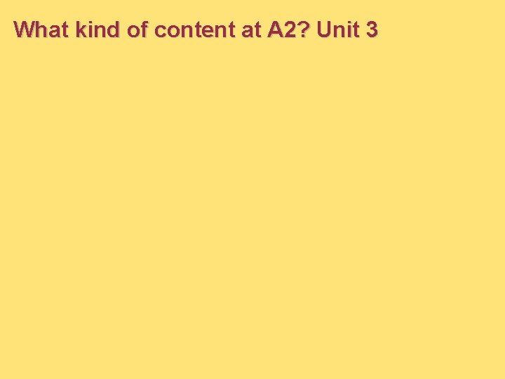 What kind of content at A 2? Unit 3 What kind of content at A 2? Unit 3