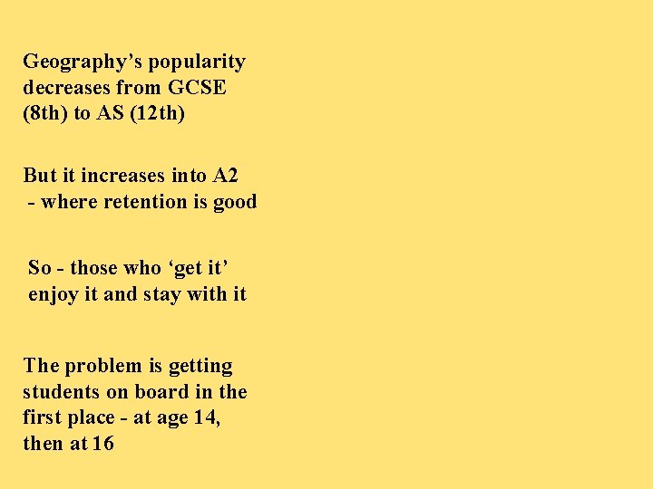 Geography’s popularity decreases from GCSE (8 th) to AS (12 th) But it increases Geography’s popularity decreases from GCSE (8 th) to AS (12 th) But it increases