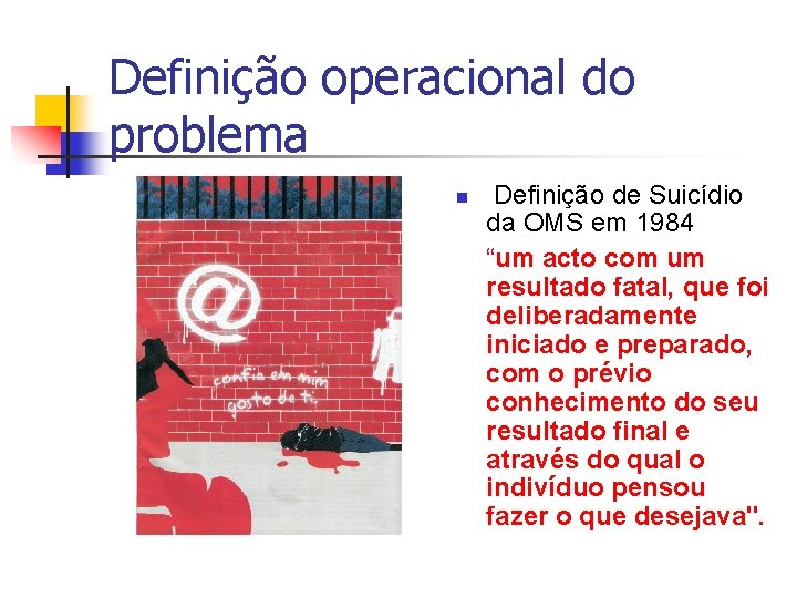 Definição operacional do problema n Definição de Suicídio da OMS em 1984 “um acto