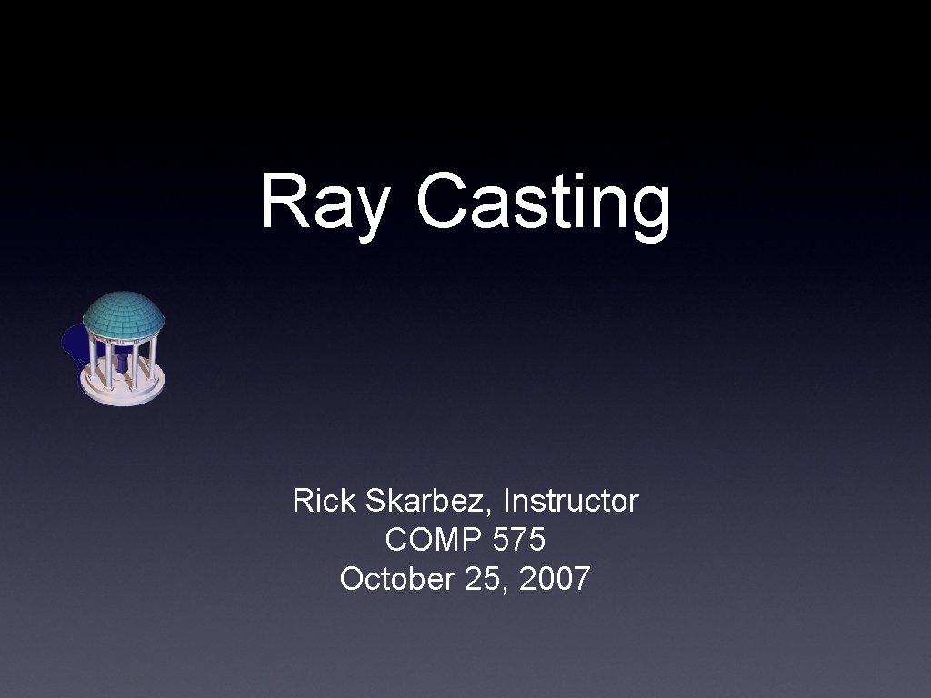 Ray Casting Rick Skarbez, Instructor COMP 575 October 25, 2007 
