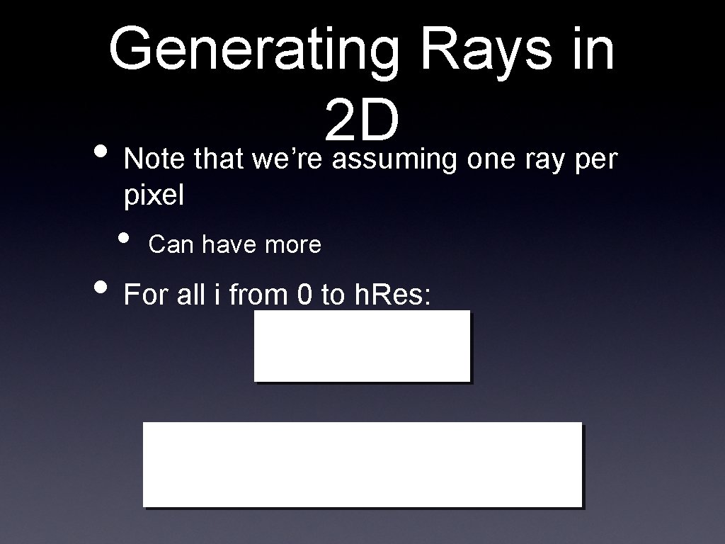 Generating Rays in 2 D • Note that we’re assuming one ray per pixel