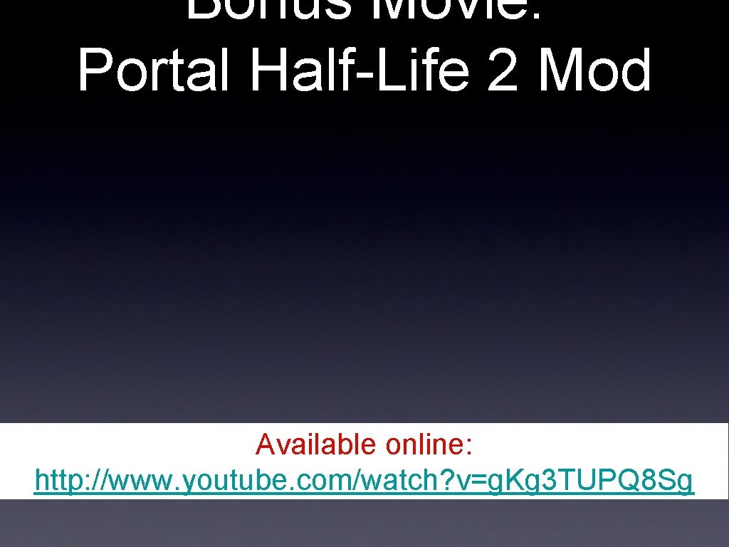 Bonus Movie: Portal Half-Life 2 Mod Available online: http: //www. youtube. com/watch? v=g. Kg