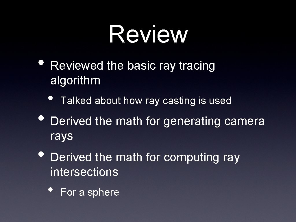 Review • Reviewed the basic ray tracing algorithm • Talked about how ray casting