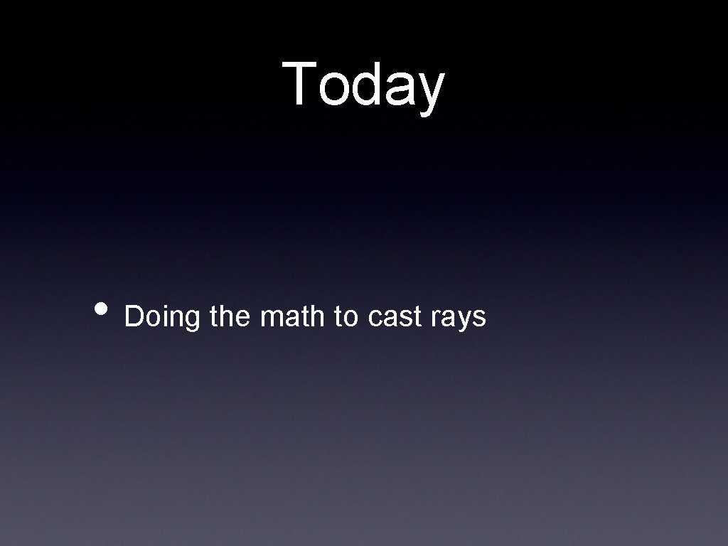 Today • Doing the math to cast rays 
