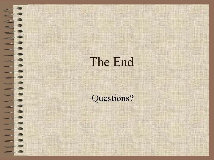 The End Questions? 